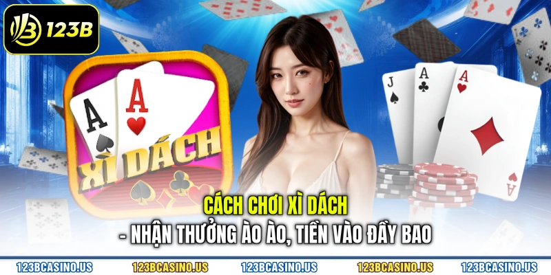 Cách Chơi Xì Dách - Nhận Thưởng Ào Ào, Tiền Vào Đầy Bao