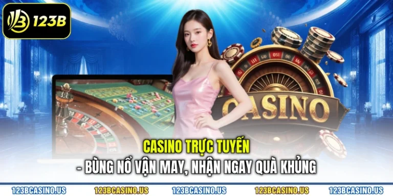 Casino Trực Tuyến - Bùng Nổ Vận May, Nhận Ngay Quà Khủng