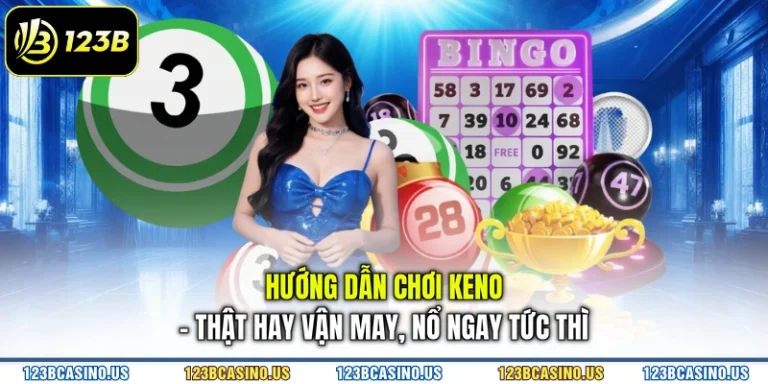 Hướng Dẫn Chơi Keno - Thật Hay Vận May, Nổ Ngay Tức Thì