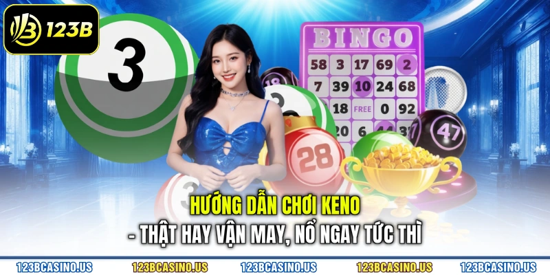 Hướng Dẫn Chơi Keno - Thật Hay Vận May, Nổ Ngay Tức Thì