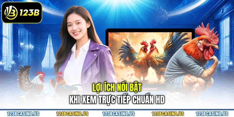 Lợi ích nổi bật khi xem trực tiếp chuẩn HD